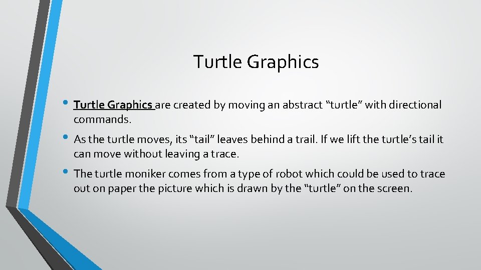 Turtle Graphics • Turtle Graphics are created by moving an abstract “turtle” with directional