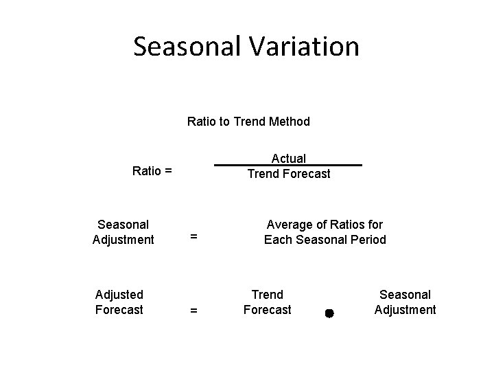 Seasonal Variation Ratio to Trend Method Actual Trend Forecast Ratio = Seasonal Adjustment Adjusted