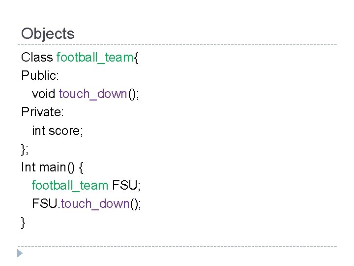 Objects Class football_team{ Public: void touch_down(); Private: int score; }; Int main() { football_team