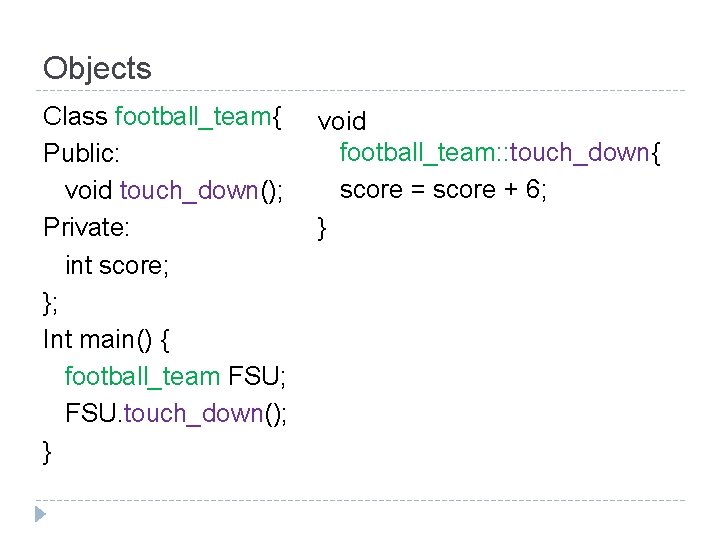 Objects Class football_team{ Public: void touch_down(); Private: int score; }; Int main() { football_team
