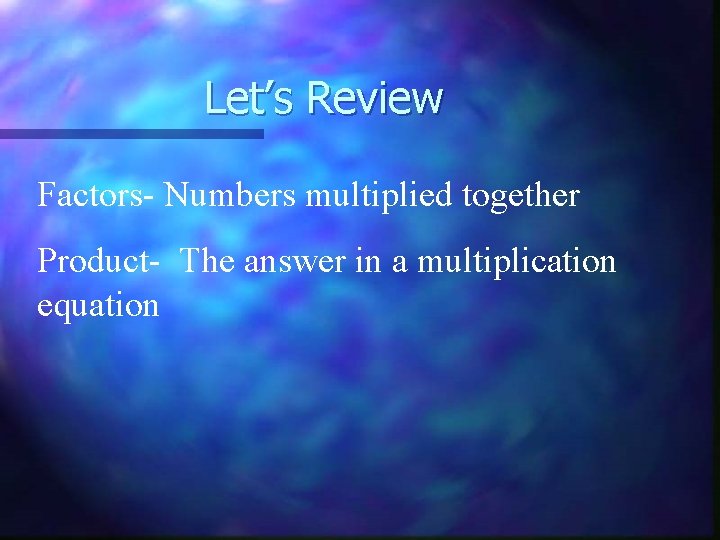 Let’s Review Factors- Numbers multiplied together Product- The answer in a multiplication equation 