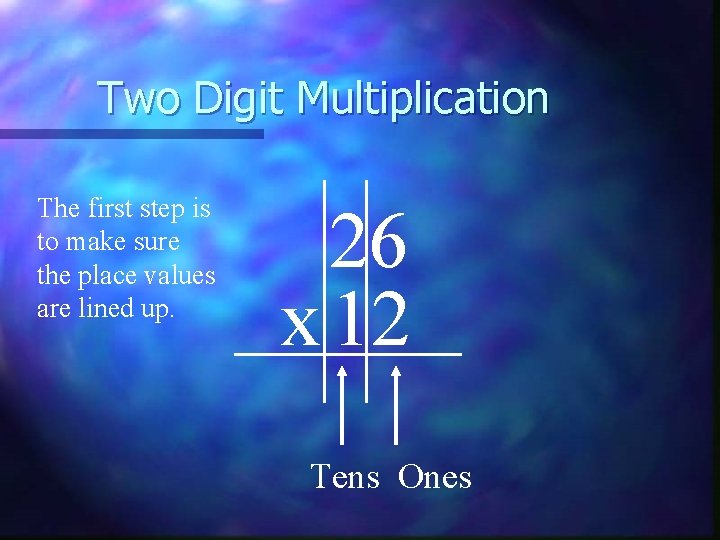 Two Digit Multiplication The first step is to make sure the place values are