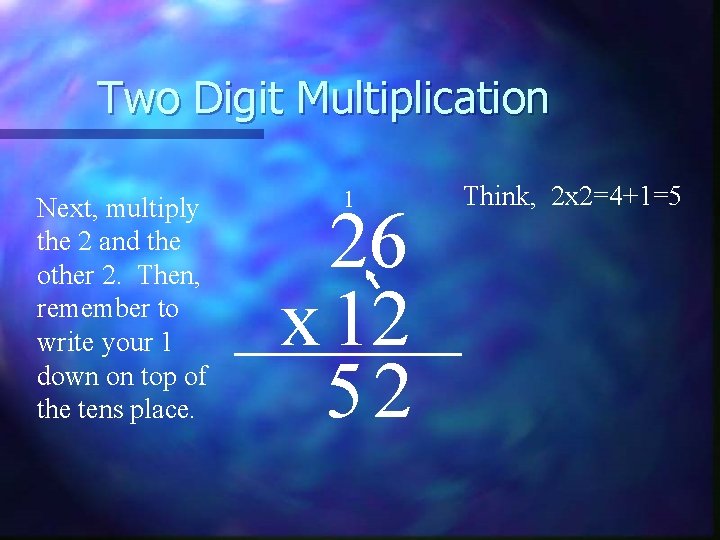 Two Digit Multiplication Next, multiply the 2 and the other 2. Then, remember to