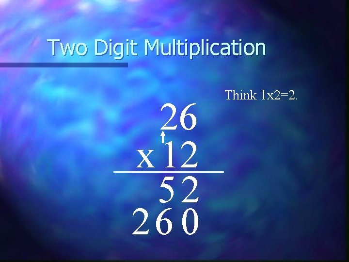 Two Digit Multiplication 26 x 12 52 26 0 Think 1 x 2=2. 