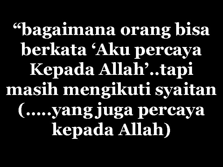 “bagaimana orang bisa berkata ‘Aku percaya Kepada Allah’. . tapi masih mengikuti syaitan (….