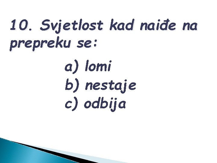 10. Svjetlost kad naiđe na prepreku se: a) lomi b) nestaje c) odbija 