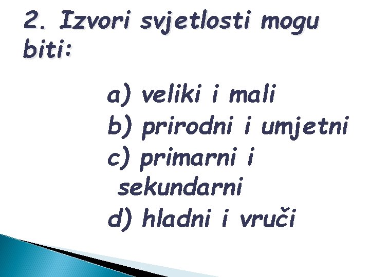 2. Izvori svjetlosti mogu biti: a) veliki i mali b) prirodni i umjetni c)