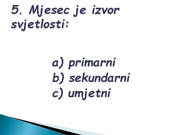 5. Mjesec je izvor svjetlosti: a) primarni b) sekundarni c) umjetni 