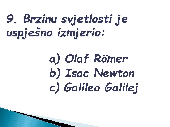 9. Brzinu svjetlosti je uspješno izmjerio: a) Olaf Römer b) Isac Newton c) Galileo