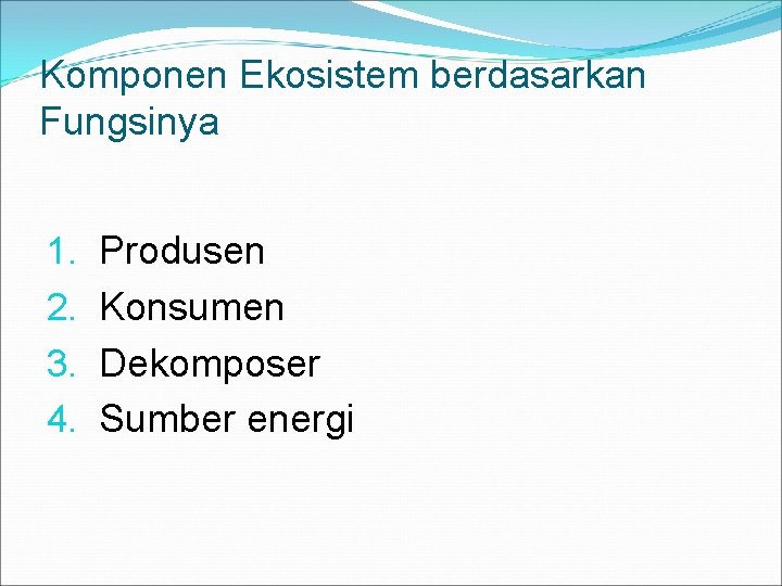 Komponen Ekosistem berdasarkan Fungsinya 1. 2. 3. 4. Produsen Konsumen Dekomposer Sumber energi 