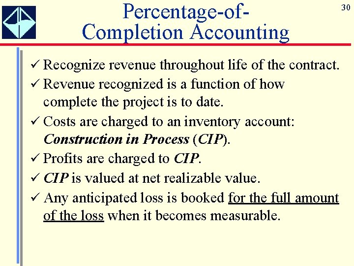 Percentage-of. Completion Accounting ü Recognize revenue throughout life of the contract. ü Revenue recognized