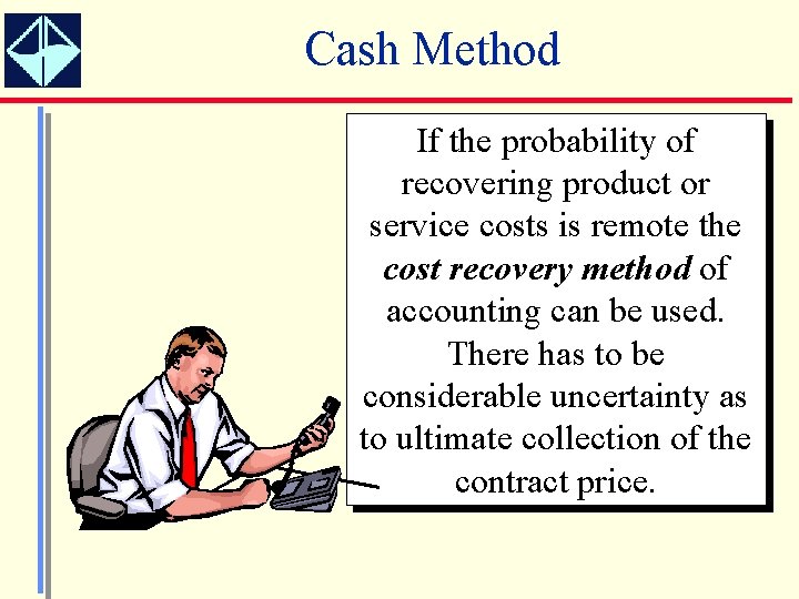 Cash Method If the probability of recovering product or service costs is remote the