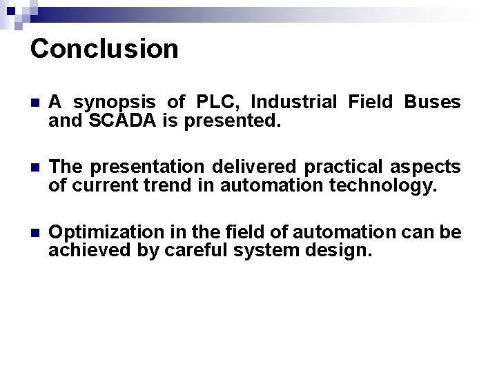 Conclusion n A synopsis of PLC, Industrial Field Buses and SCADA is presented. n Conclusion n A synopsis of PLC, Industrial Field Buses and SCADA is presented. n