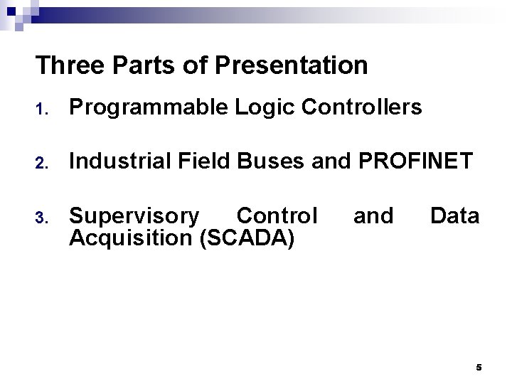 Three Parts of Presentation 1. Programmable Logic Controllers 2. Industrial Field Buses and PROFINET Three Parts of Presentation 1. Programmable Logic Controllers 2. Industrial Field Buses and PROFINET