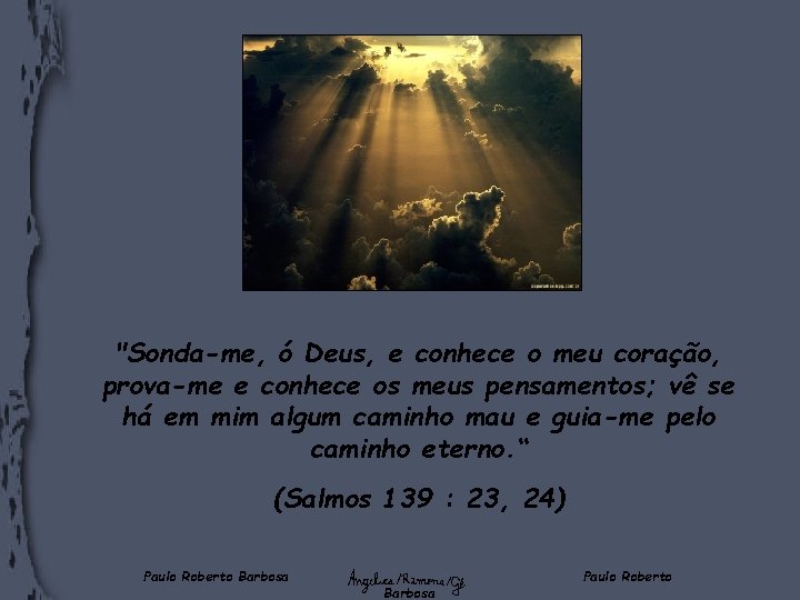 "Sonda-me, ó Deus, e conhece o meu coração, prova-me e conhece os meus pensamentos;