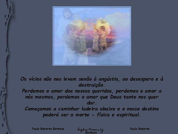 Os vícios não nos levam senão à angústia, ao desespero e à destruição. Perdemos