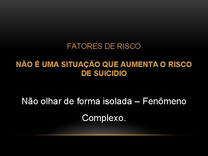 FATORES DE RISCO NÃO É UMA SITUAÇÃO QUE AUMENTA O RISCO DE SUICIDIO Não