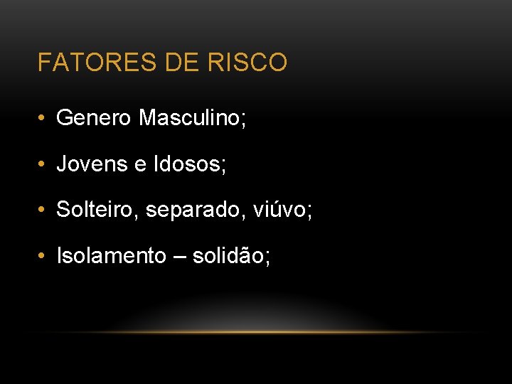 FATORES DE RISCO • Genero Masculino; • Jovens e Idosos; • Solteiro, separado, viúvo;