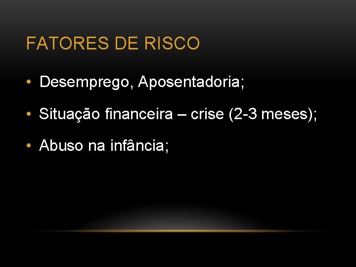 FATORES DE RISCO • Desemprego, Aposentadoria; • Situação financeira – crise (2 -3 meses);