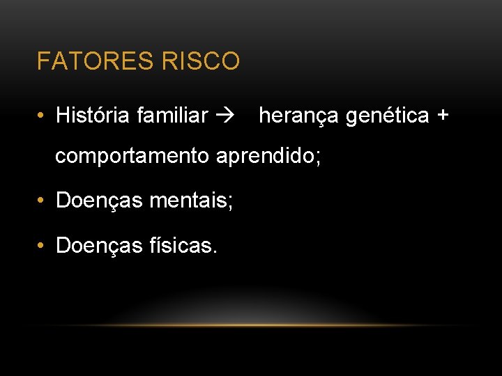 FATORES RISCO • História familiar herança genética + comportamento aprendido; • Doenças mentais; •
