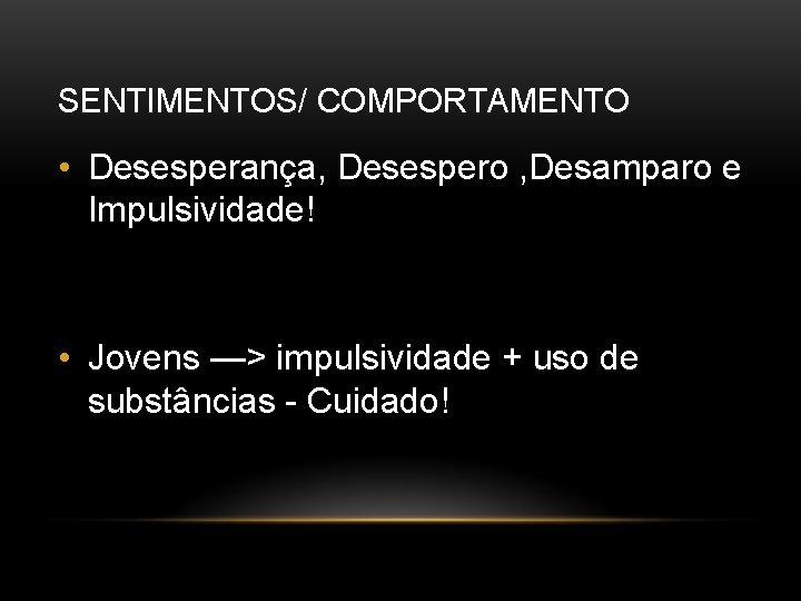 SENTIMENTOS/ COMPORTAMENTO • Desesperança, Desespero , Desamparo e Impulsividade! • Jovens —> impulsividade +