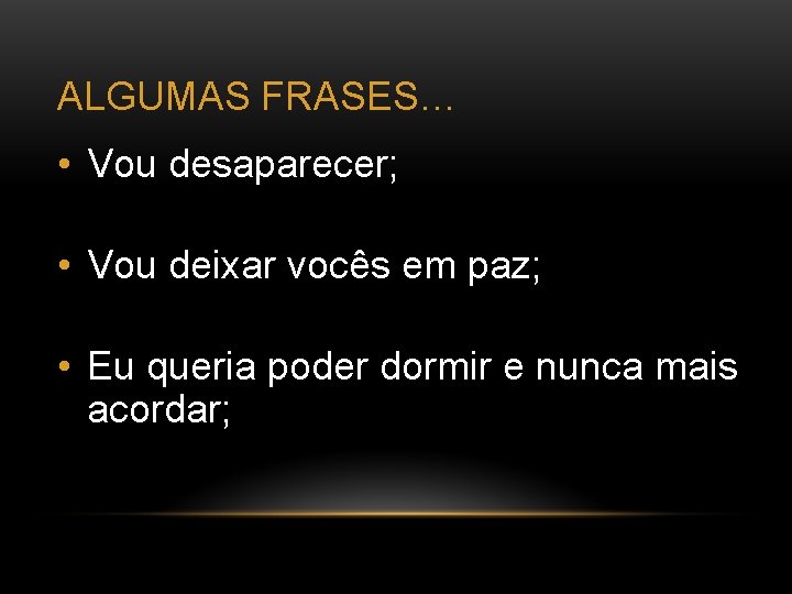 ALGUMAS FRASES… • Vou desaparecer; • Vou deixar vocês em paz; • Eu queria