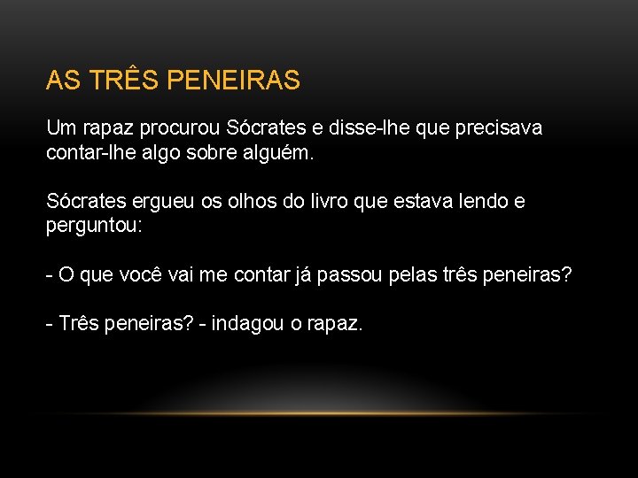 AS TRÊS PENEIRAS Um rapaz procurou Sócrates e disse-lhe que precisava contar-lhe algo sobre