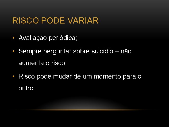 RISCO PODE VARIAR • Avaliação periódica; • Sempre perguntar sobre suicidio – não aumenta