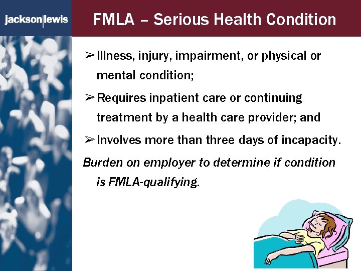 FMLA – Serious Health Condition ➢Illness, injury, impairment, or physical or mental condition; ➢Requires