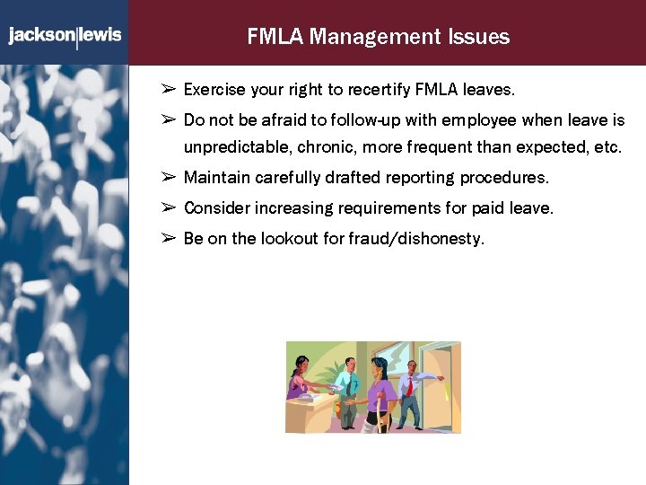 FMLA Management Issues ➢ Exercise your right to recertify FMLA leaves. ➢ Do not