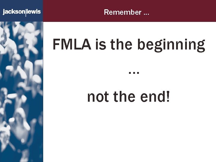 Remember … FMLA is the beginning … not the end! 