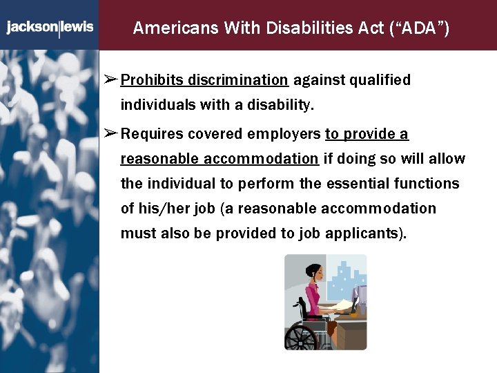 Americans With Disabilities Act (“ADA”) ➢ Prohibits discrimination against qualified individuals with a disability.