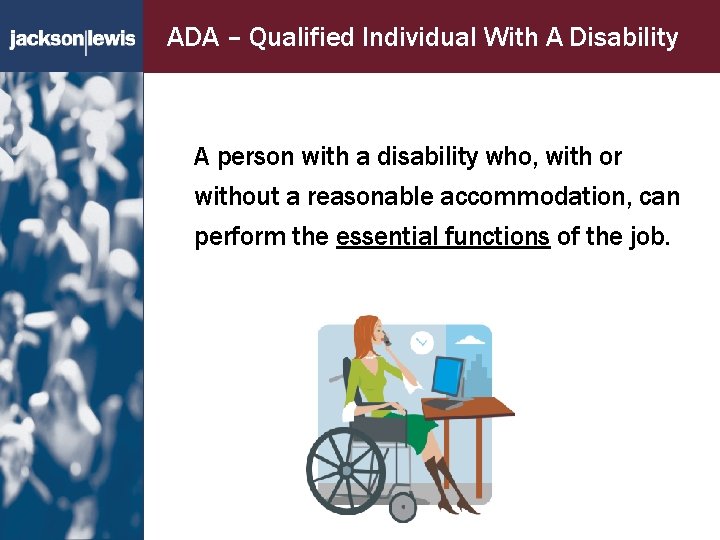 ADA – Qualified Individual With A Disability A person with a disability who, with