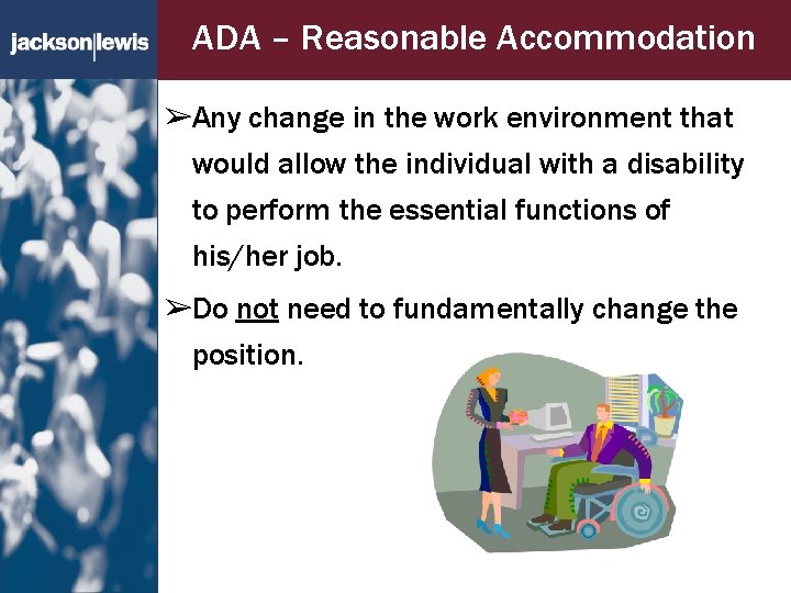 ADA – Reasonable Accommodation ➢Any change in the work environment that would allow the