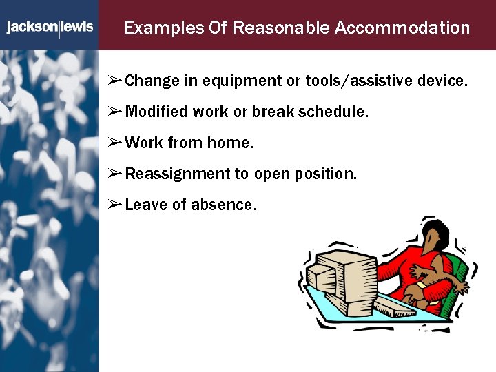 Examples Of Reasonable Accommodation ➢ Change in equipment or tools/assistive device. ➢ Modified work