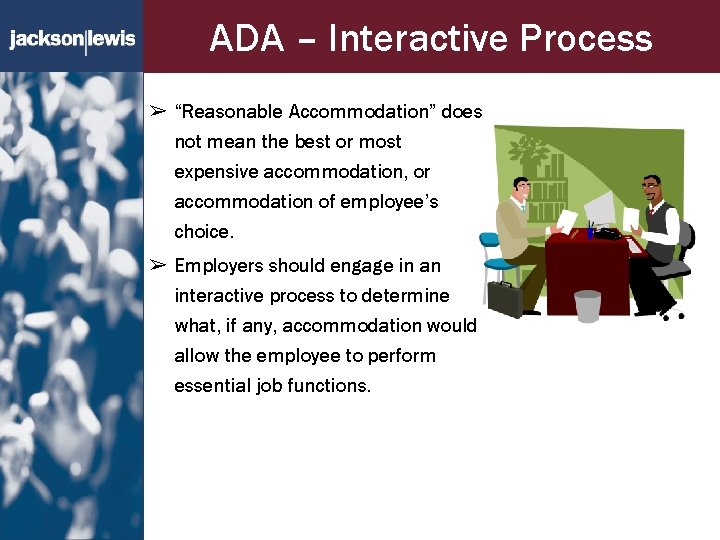 ADA – Interactive Process ➢ “Reasonable Accommodation” does not mean the best or most