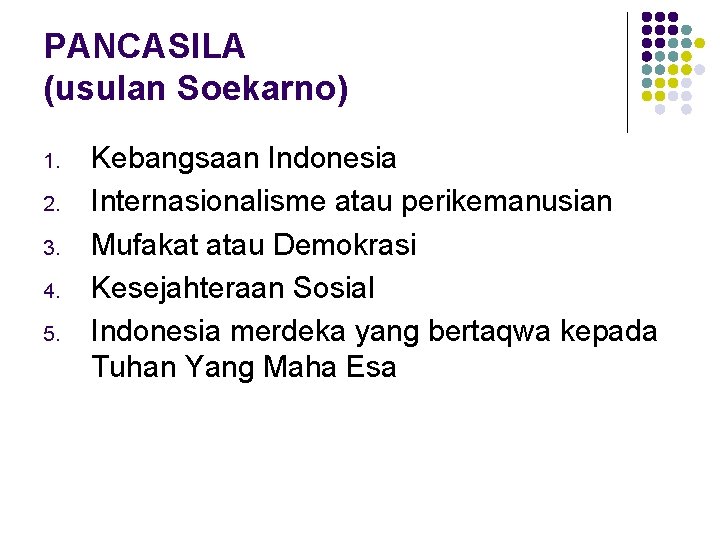 PANCASILA (usulan Soekarno) 1. 2. 3. 4. 5. Kebangsaan Indonesia Internasionalisme atau perikemanusian Mufakat