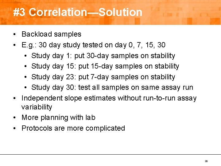 #3 Correlation—Solution • Backload samples • E. g. : 30 day study tested on