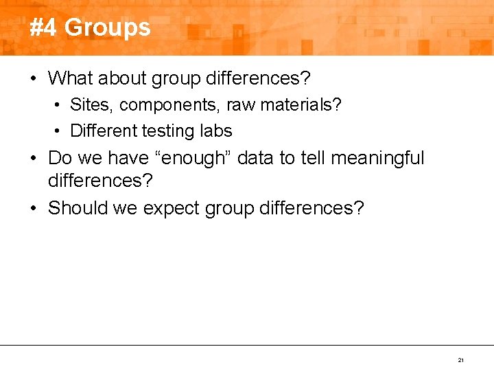 #4 Groups • What about group differences? • Sites, components, raw materials? • Different