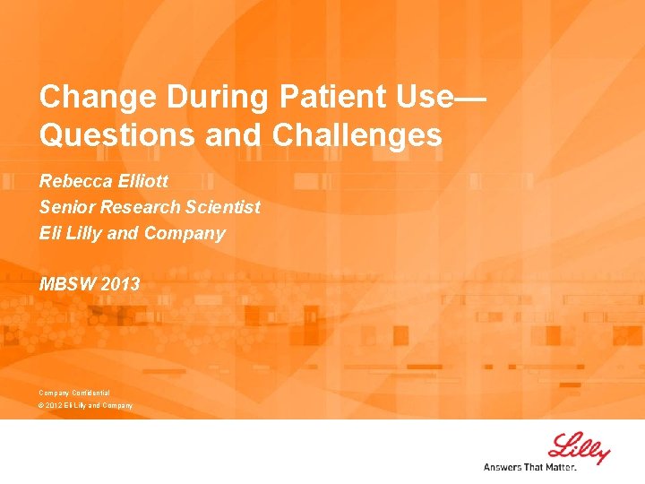 Change During Patient Use— Questions and Challenges Rebecca Elliott Senior Research Scientist Eli Lilly