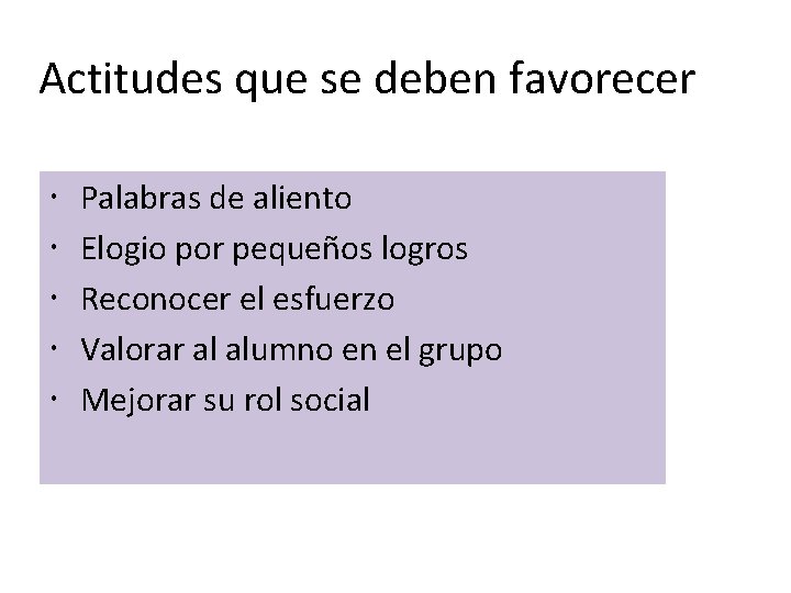 Actitudes que se deben favorecer Palabras de aliento Elogio por pequeños logros Reconocer el