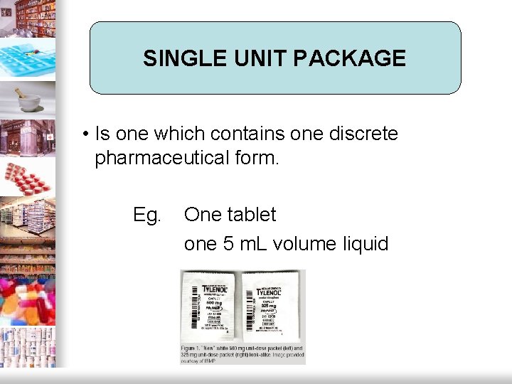 SINGLE UNIT PACKAGE • Is one which contains one discrete pharmaceutical form. Eg. One