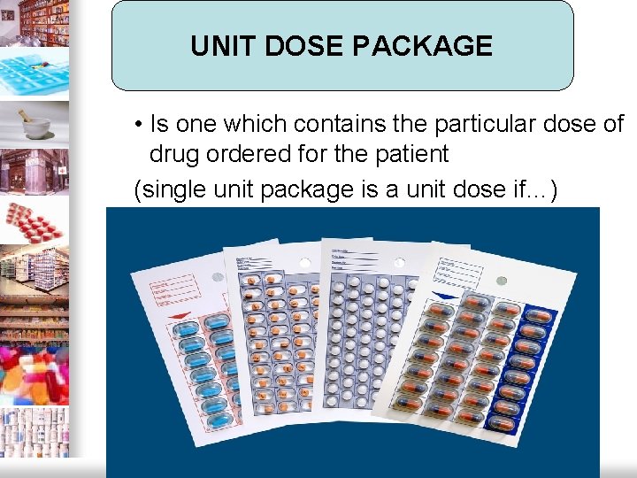 UNIT DOSE PACKAGE • Is one which contains the particular dose of drug ordered