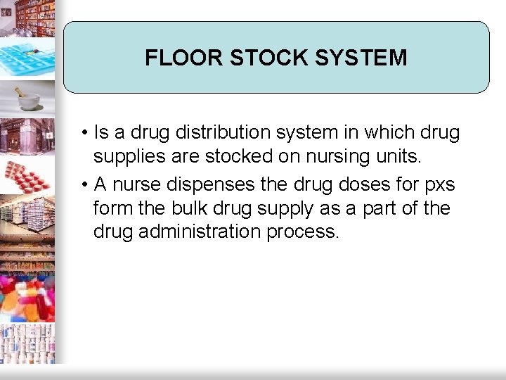 FLOOR STOCK SYSTEM • Is a drug distribution system in which drug supplies are