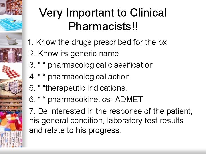 Very Important to Clinical Pharmacists!! 1. Know the drugs prescribed for the px 2.