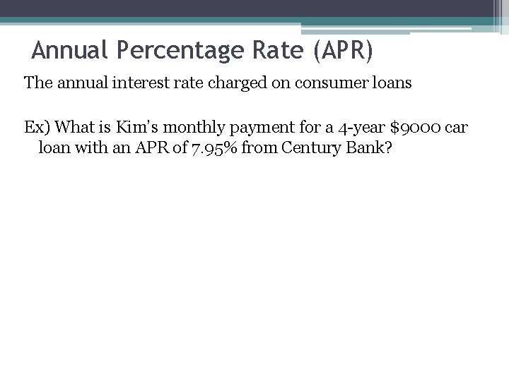 Annual Percentage Rate (APR) The annual interest rate charged on consumer loans Ex) What