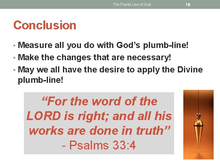 The Plumb-Line of God 16 Conclusion • Measure all you do with God’s plumb-line!