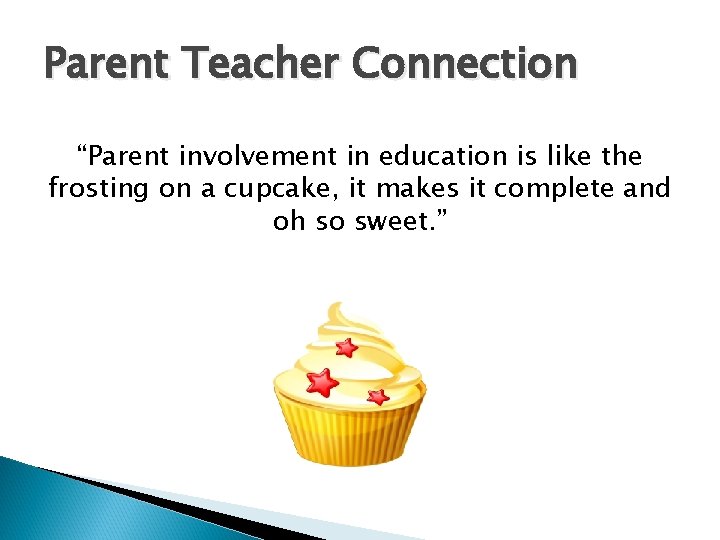 Parent Teacher Connection “Parent involvement in education is like the frosting on a cupcake,