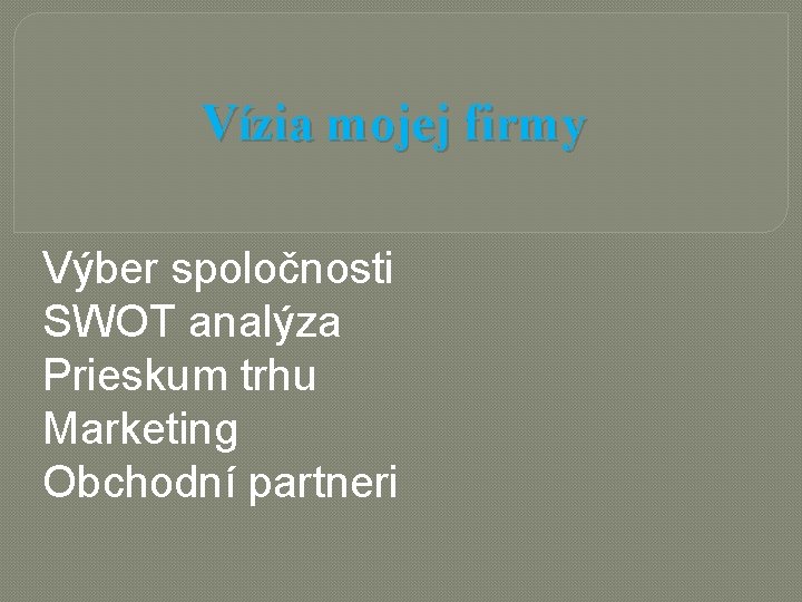 Vízia mojej firmy Výber spoločnosti SWOT analýza Prieskum trhu Marketing Obchodní partneri 