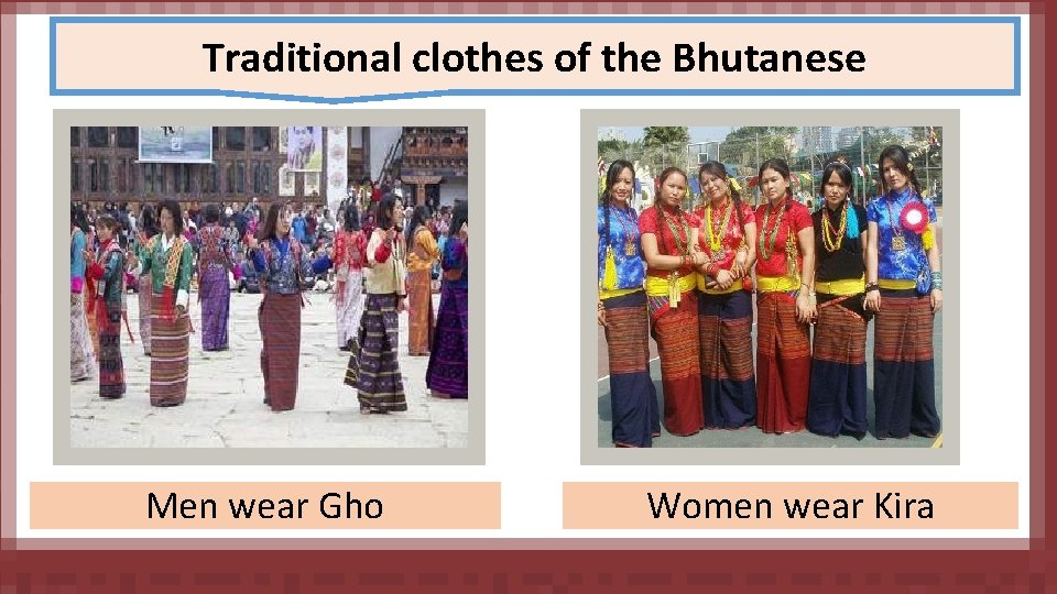 Traditional clothes of the Bhutanese Men wear Gho Women wear Kira 